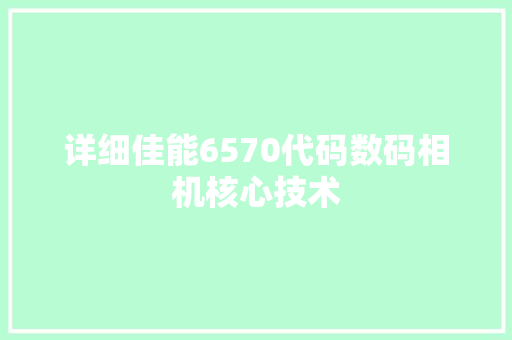 详细佳能6570代码数码相机核心技术 网站建设公司