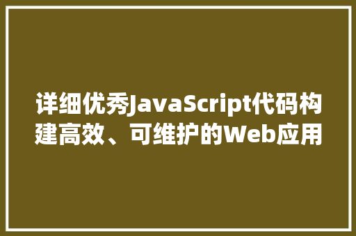详细优秀JavaScript代码构建高效、可维护的Web应用