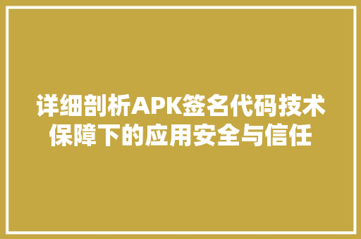 详细剖析APK签名代码技术保障下的应用安全与信任