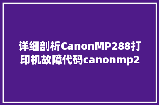 详细剖析CanonMP288打印机故障代码canonmp288，探寻解决方法与预防措施 搜狗SEO