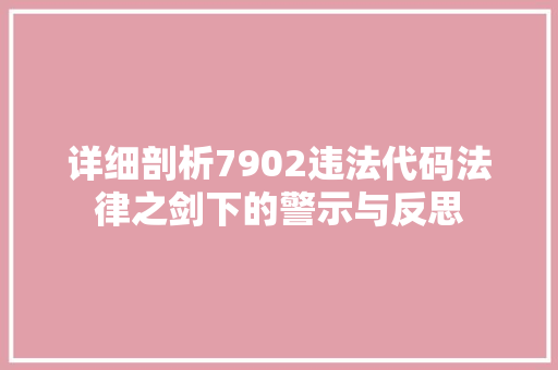 详细剖析7902违法代码法律之剑下的警示与反思