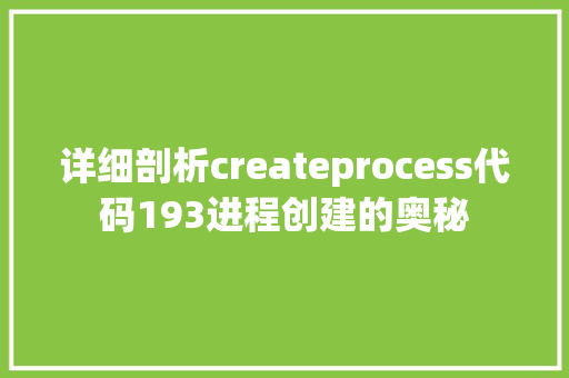 详细剖析createprocess代码193进程创建的奥秘