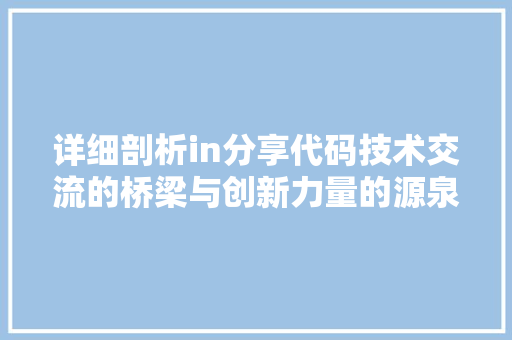 详细剖析in分享代码技术交流的桥梁与创新力量的源泉