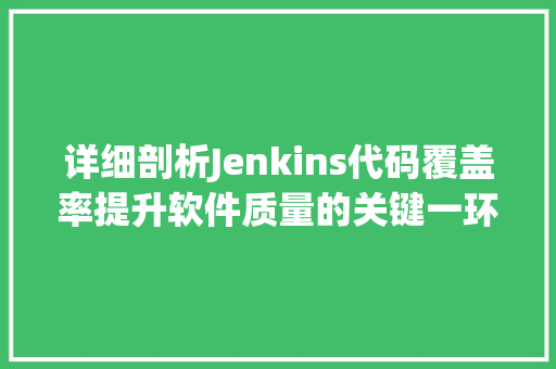 详细剖析Jenkins代码覆盖率提升软件质量的关键一环 神马SEO