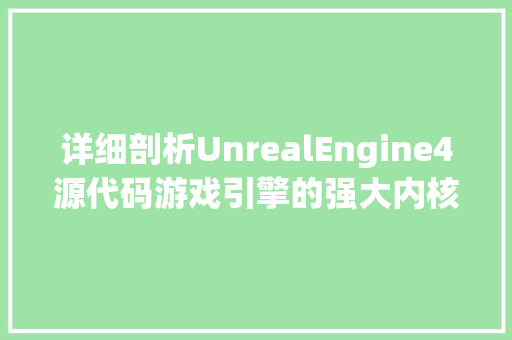 详细剖析UnrealEngine4源代码游戏引擎的强大内核