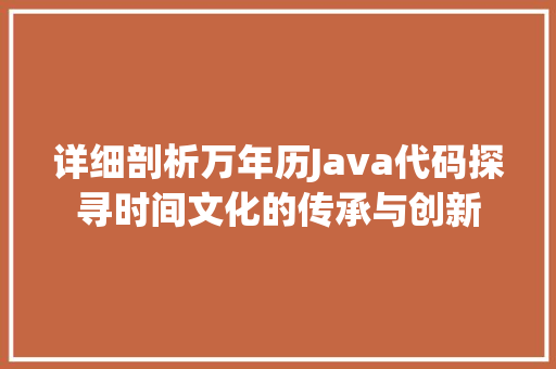 详细剖析万年历Java代码探寻时间文化的传承与创新 神马SEO
