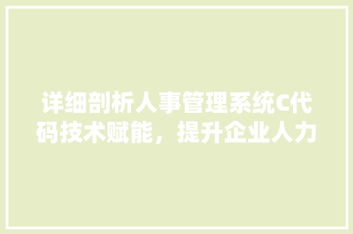 详细剖析人事管理系统C代码技术赋能，提升企业人力资源管理效率 SEO关键词