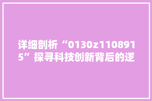 详细剖析“0130z1108915”探寻科技创新背后的逻辑与启示