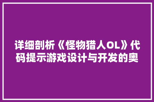 详细剖析《怪物猎人OL》代码提示游戏设计与开发的奥秘 百度SEO