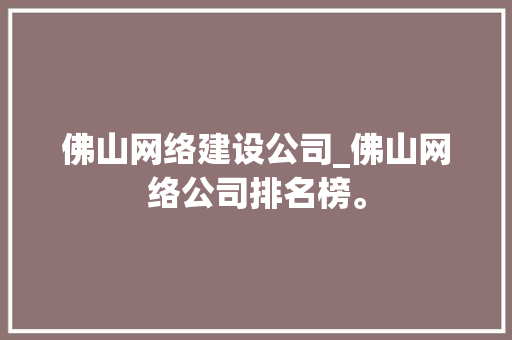 佛山网络建设公司_佛山网络公司排名榜。 佛山网络建设公司_佛山网络公司排名榜。 网站建设公司