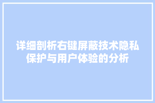 详细剖析右键屏蔽技术隐私保护与用户体验的分析