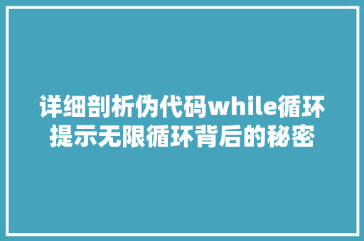 详细剖析伪代码while循环提示无限循环背后的秘密 网站建设公司
