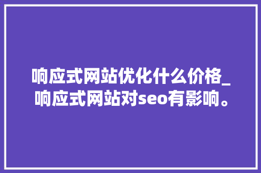 响应式网站优化什么价格_响应式网站对seo有影响。 响应式网站优化什么价格_响应式网站对seo有影响。 搜狗SEO