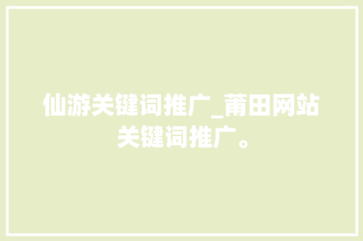 仙游关键词推广_莆田网站关键词推广。 仙游关键词推广_莆田网站关键词推广。 SEO关键词