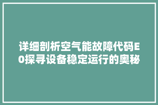 详细剖析空气能故障代码E0探寻设备稳定运行的奥秘 网站建设公司