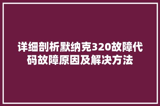 详细剖析默纳克320故障代码故障原因及解决方法