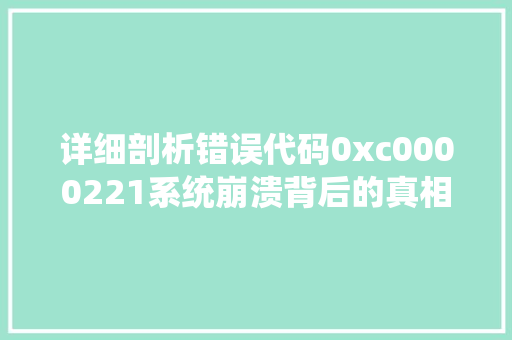详细剖析错误代码0xc0000221系统崩溃背后的真相 网站建设公司