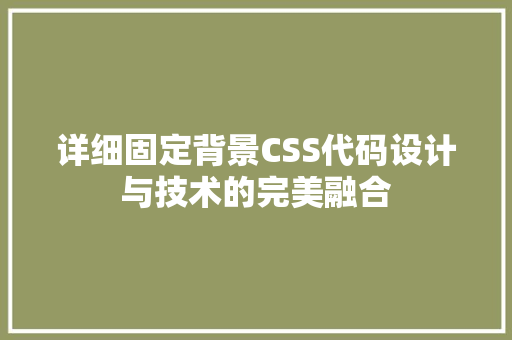 详细固定背景CSS代码设计与技术的完美融合 网站建设公司