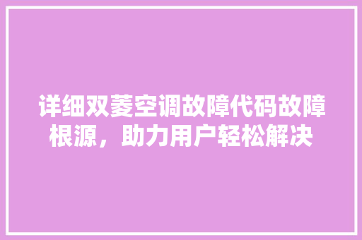 详细双菱空调故障代码故障根源，助力用户轻松解决 必应SEO