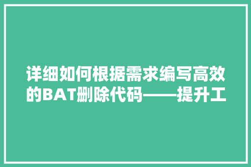 详细如何根据需求编写高效的BAT删除代码——提升工作效率的方法 网站建设公司