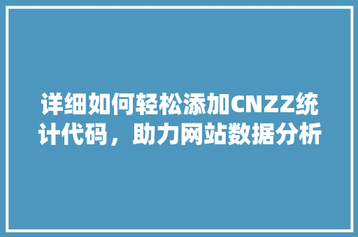 详细如何轻松添加CNZZ统计代码，助力网站数据分析 神马SEO