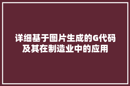 详细基于图片生成的G代码及其在制造业中的应用 搜狗SEO