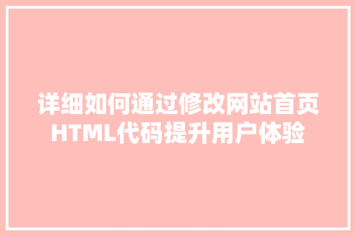 详细如何通过修改网站首页HTML代码提升用户体验 网站建设公司