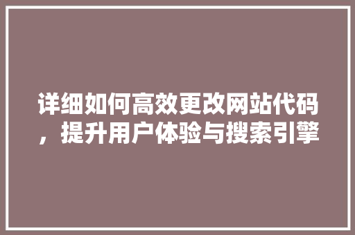 详细如何高效更改网站代码，提升用户体验与搜索引擎优化 神马SEO