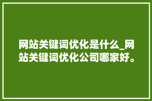 网站关键词优化是什么_网站关键词优化公司哪家好。 网站关键词优化是什么_网站关键词优化公司哪家好。 神马SEO