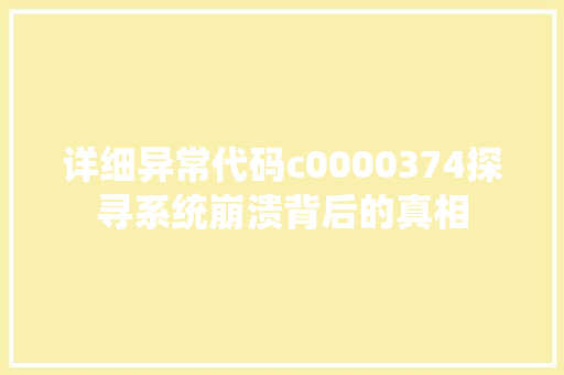 详细异常代码c0000374探寻系统崩溃背后的真相 SEO关键词