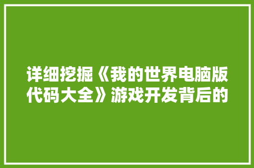 详细挖掘《我的世界电脑版代码大全》游戏开发背后的奥秘
