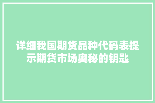 详细我国期货品种代码表提示期货市场奥秘的钥匙