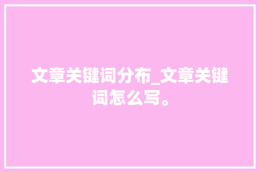 文章关键词分布_文章关键词怎么写。 文章关键词分布_文章关键词怎么写。 SEO关键词