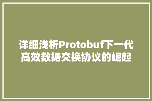 详细浅析Protobuf下一代高效数据交换协议的崛起
