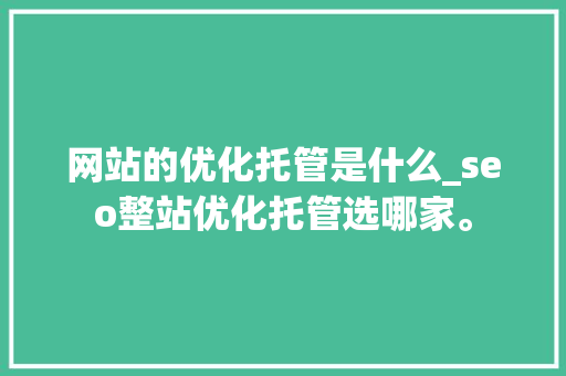 网站的优化托管是什么_seo整站优化托管选哪家。 网站建设公司 网站的优化托管是什么_seo整站优化托管选哪家。 网站的优化托管是什么_seo整站优化托管选哪家。 网站建设公司
