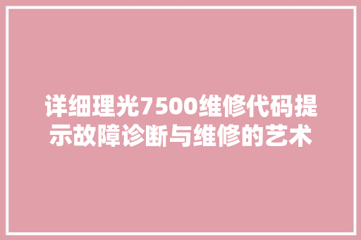 详细理光7500维修代码提示故障诊断与维修的艺术 百度SEO
