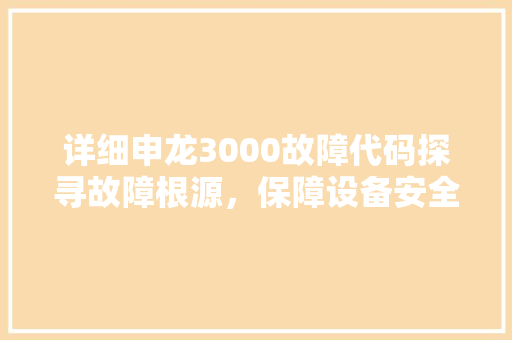 详细申龙3000故障代码探寻故障根源，保障设备安全 必应SEO