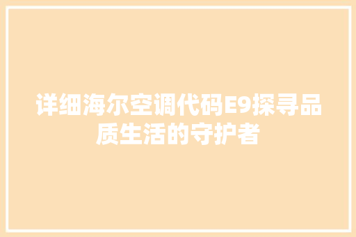 详细海尔空调代码E9探寻品质生活的守护者 SEO关键词