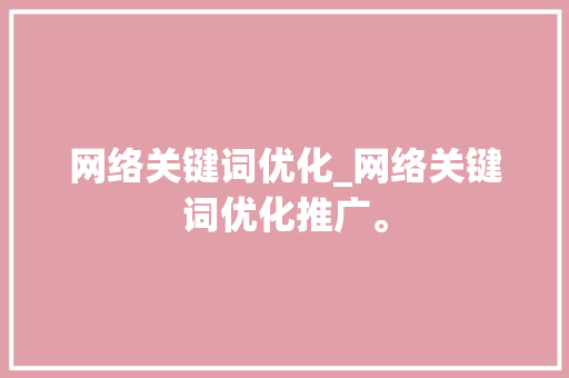 网络关键词优化_网络关键词优化推广。 网络关键词优化_网络关键词优化推广。 SEO关键词