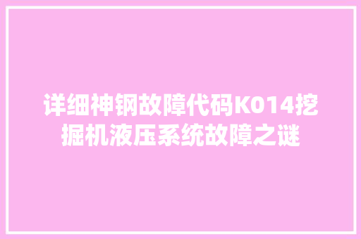 详细神钢故障代码K014挖掘机液压系统故障之谜 神马SEO
