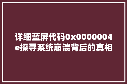 详细蓝屏代码0x0000004e探寻系统崩溃背后的真相 网站建设公司