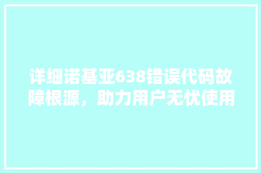 详细诺基亚638错误代码故障根源，助力用户无忧使用 百度SEO
