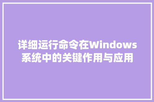 详细运行命令在Windows系统中的关键作用与应用 必应SEO
