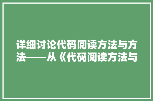 详细讨论代码阅读方法与方法——从《代码阅读方法与方法》PDF谈起