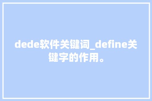 dede软件关键词_define关键字的作用。 dede软件关键词_define关键字的作用。 SEO关键词