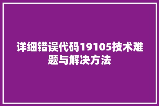 详细错误代码19105技术难题与解决方法