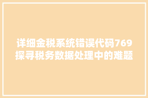 详细金税系统错误代码769探寻税务数据处理中的难题与应对步骤 百度SEO