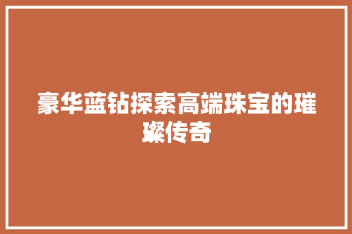 豪华蓝钻探索高端珠宝的璀璨传奇 百度SEO