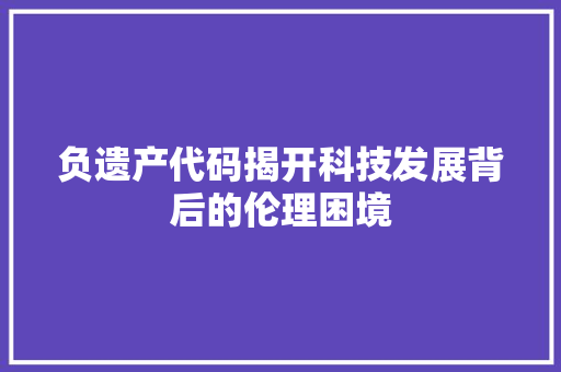 负遗产代码揭开科技发展背后的伦理困境 SEO关键词