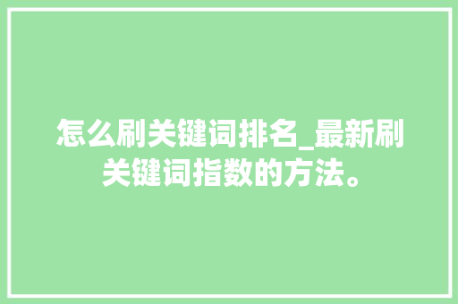 怎么刷关键词排名_最新刷关键词指数的方法。 怎么刷关键词排名_最新刷关键词指数的方法。 SEO关键词